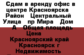 Сдам в аренду офис в центре Красноярска. › Район ­ Центральный › Улица ­ пр.Мира › Дом ­ 115/А › Общая площадь ­ 92 › Цена ­ 75 000 - Красноярский край, Красноярск г. Недвижимость » Помещения аренда   . Красноярский край